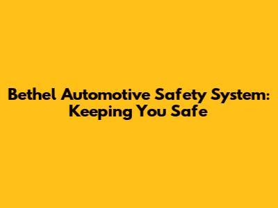 Bethel Automotive Safety System: Keeping You Safe