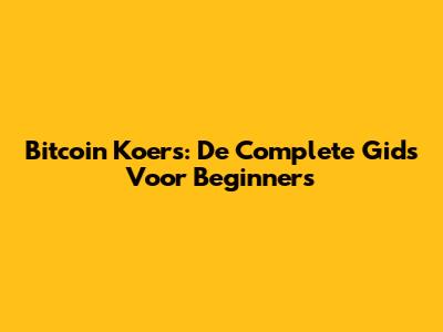 Bitcoin Koers: De Complete Gids Voor Beginners