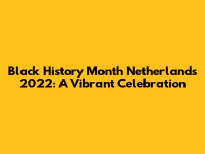 Black History Month Netherlands 2022: A Vibrant Celebration
