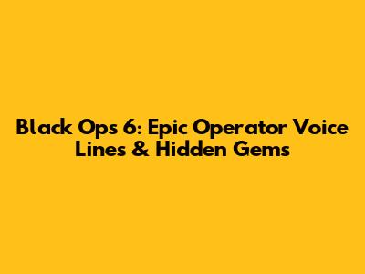 Black Ops 6: Epic Operator Voice Lines & Hidden Gems