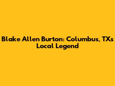 Blake Allen Burton: Columbus, TX's Local Legend