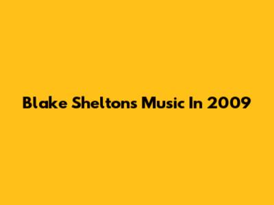 Blake Shelton's Music In 2009