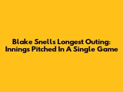 Blake Snell's Longest Outing: Innings Pitched In A Single Game