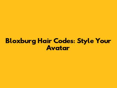 Bloxburg Hair Codes: Style Your Avatar