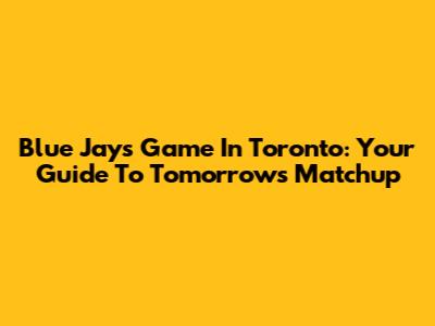 Blue Jays Game In Toronto: Your Guide To Tomorrow's Matchup