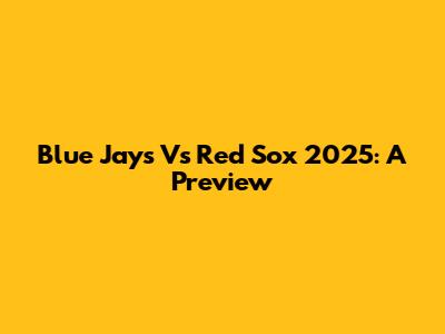 Blue Jays Vs Red Sox 2025: A Preview