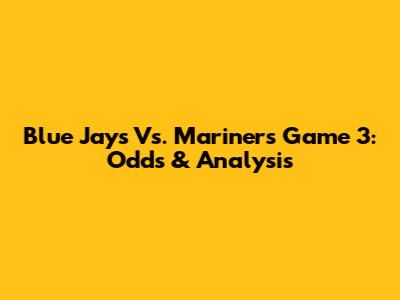 Blue Jays Vs. Mariners Game 3: Odds & Analysis