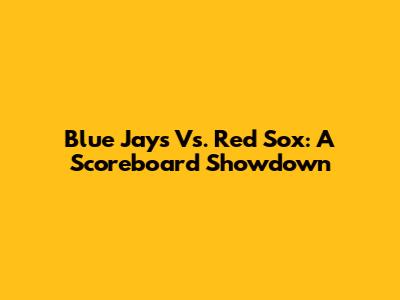 Blue Jays Vs. Red Sox: A Scoreboard Showdown