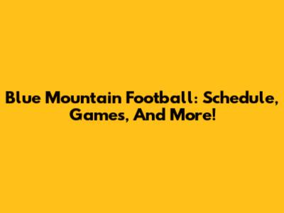 Blue Mountain Football: Schedule, Games, And More!