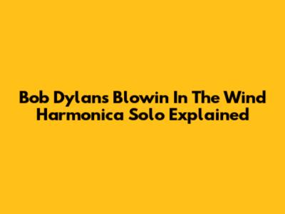 Bob Dylan's "Blowin' In The Wind" Harmonica Solo Explained