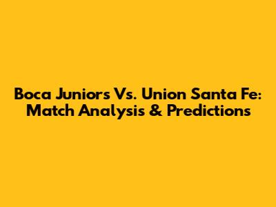Boca Juniors Vs. Union Santa Fe: Match Analysis & Predictions