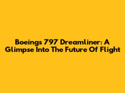 Boeing's 797 Dreamliner: A Glimpse Into The Future Of Flight