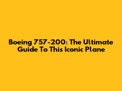 Boeing 757-200: The Ultimate Guide To This Iconic Plane