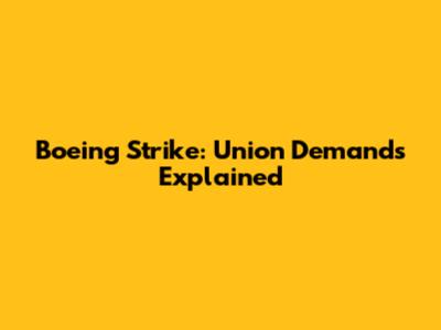 Boeing Strike: Union Demands Explained