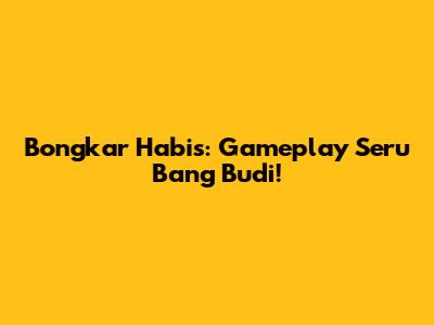 Bongkar Habis: Gameplay Seru Bang Budi!