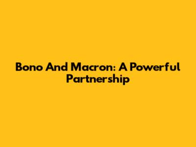 Bono And Macron: A Powerful Partnership