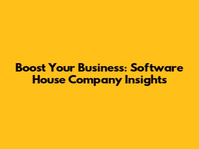 Boost Your Business: Software House Company Insights