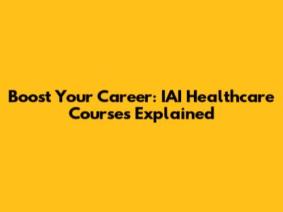 Boost Your Career: IAI Healthcare Courses Explained