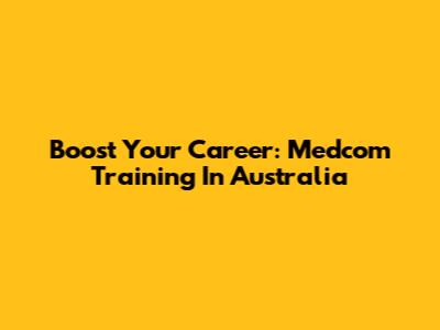Boost Your Career: Medcom Training In Australia