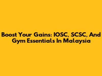 Boost Your Gains: IOSC, SCSC, And Gym Essentials In Malaysia