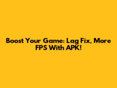 Boost Your Game: Lag Fix, More FPS With APK!