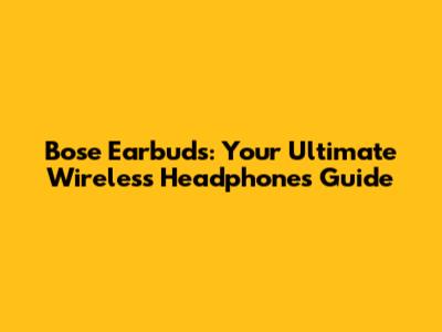 Bose Earbuds: Your Ultimate Wireless Headphones Guide