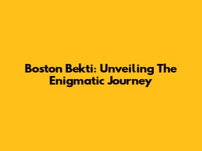 Boston Bekti: Unveiling The Enigmatic Journey