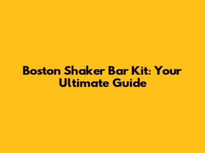 Boston Shaker Bar Kit: Your Ultimate Guide