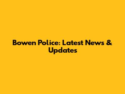 Bowen Police: Latest News & Updates