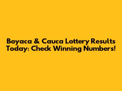Boyaca & Cauca Lottery Results Today: Check Winning Numbers!