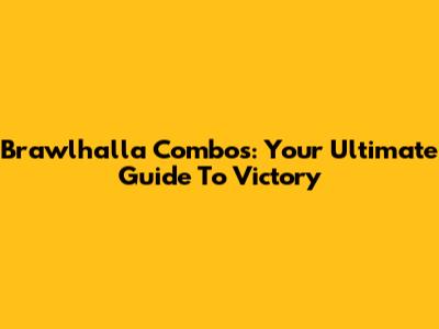 Brawlhalla Combos: Your Ultimate Guide To Victory