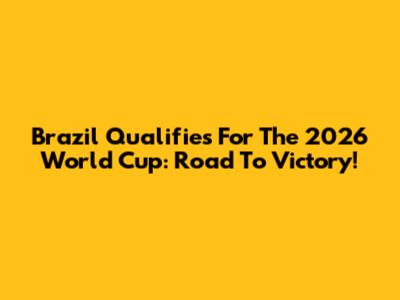Brazil Qualifies For The 2026 World Cup: Road To Victory!