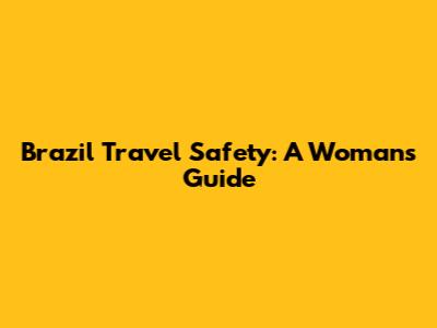 Brazil Travel Safety: A Woman's Guide