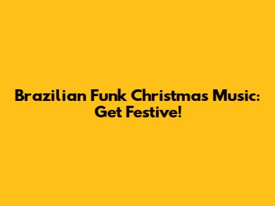 Brazilian Funk Christmas Music: Get Festive!