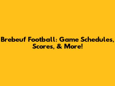 Brebeuf Football: Game Schedules, Scores, & More!