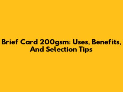 Brief Card 200gsm: Uses, Benefits, And Selection Tips