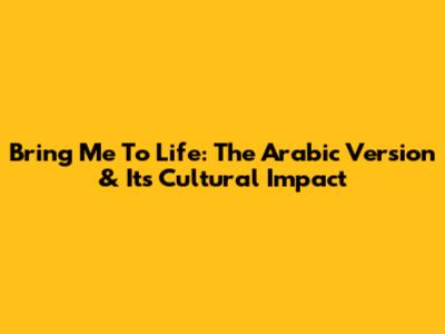 Bring Me To Life: The Arabic Version & Its Cultural Impact