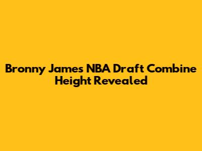 Bronny James' NBA Draft Combine Height Revealed