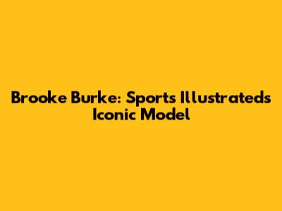 Brooke Burke: Sports Illustrated's Iconic Model