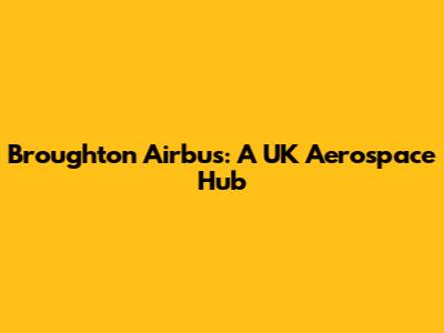 Broughton Airbus: A UK Aerospace Hub