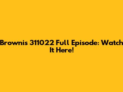 Brownis 311022 Full Episode: Watch It Here!