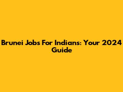 Brunei Jobs For Indians: Your 2024 Guide
