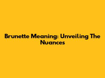 Brunette Meaning: Unveiling The Nuances