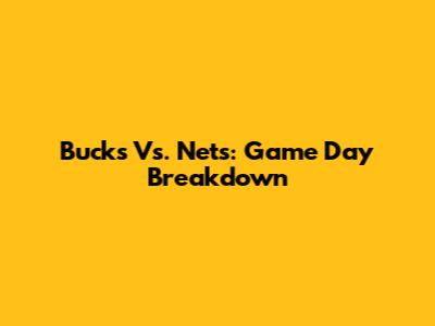Bucks Vs. Nets: Game Day Breakdown