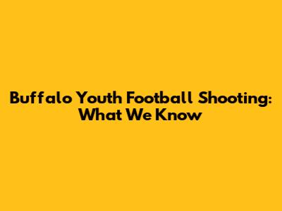 Buffalo Youth Football Shooting: What We Know