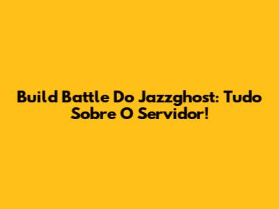 Build Battle Do Jazzghost: Tudo Sobre O Servidor!