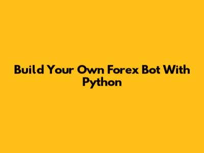 Build Your Own Forex Bot With Python