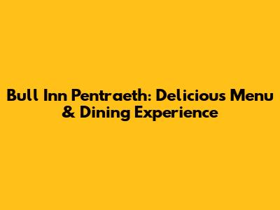Bull Inn Pentraeth: Delicious Menu & Dining Experience