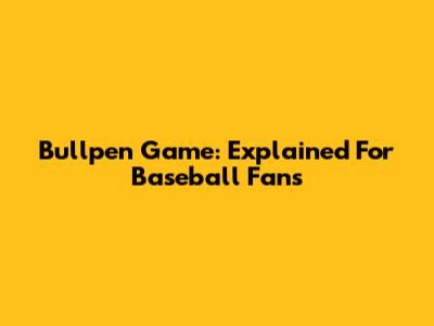Bullpen Game: Explained For Baseball Fans