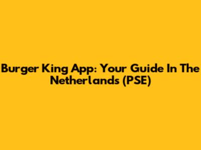 Burger King App: Your Guide In The Netherlands (PSE)